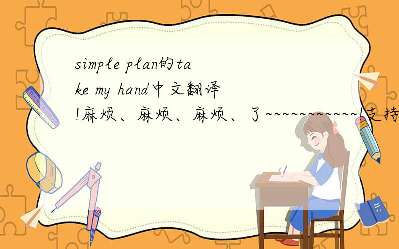 simple plan的take my hand中文翻译!麻烦、麻烦、麻烦、了~~~~~~~~~~~!支持摇滚乐!