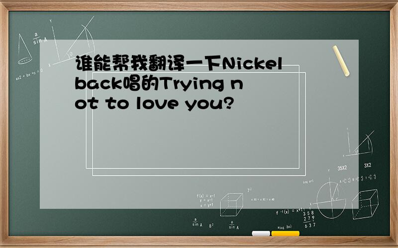 谁能帮我翻译一下Nickelback唱的Trying not to love you?