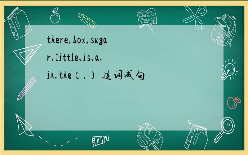 there,box,sugar,little,is,a,in,the（.） 连词成句