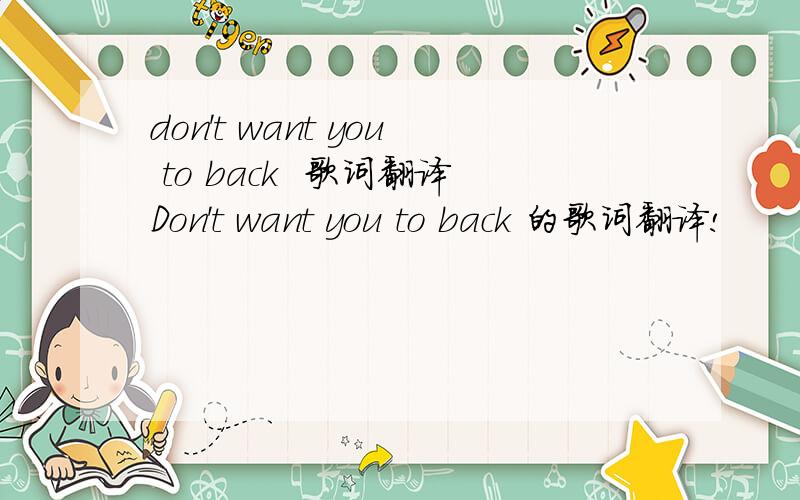 don't want you to back  歌词翻译Don't want you to back 的歌词翻译!