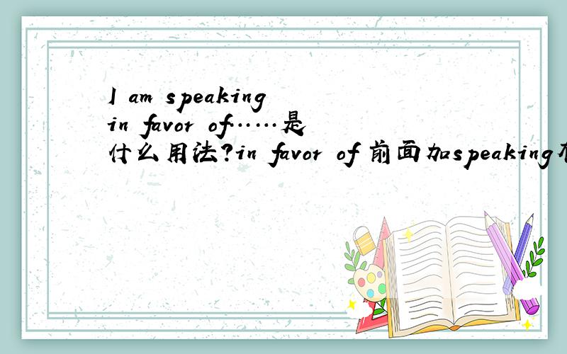 I am speaking in favor of……是什么用法?in favor of 前面加speaking有必要吗?