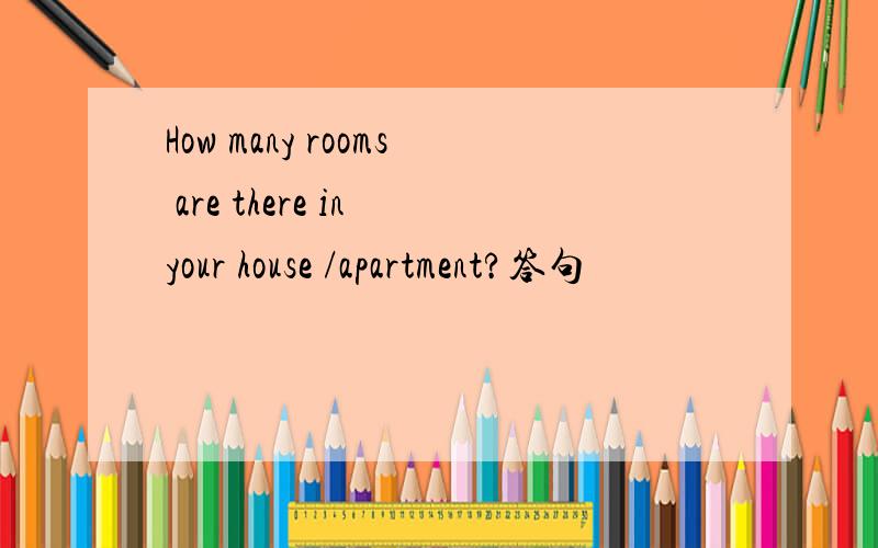 How many rooms are there in your house /apartment?答句