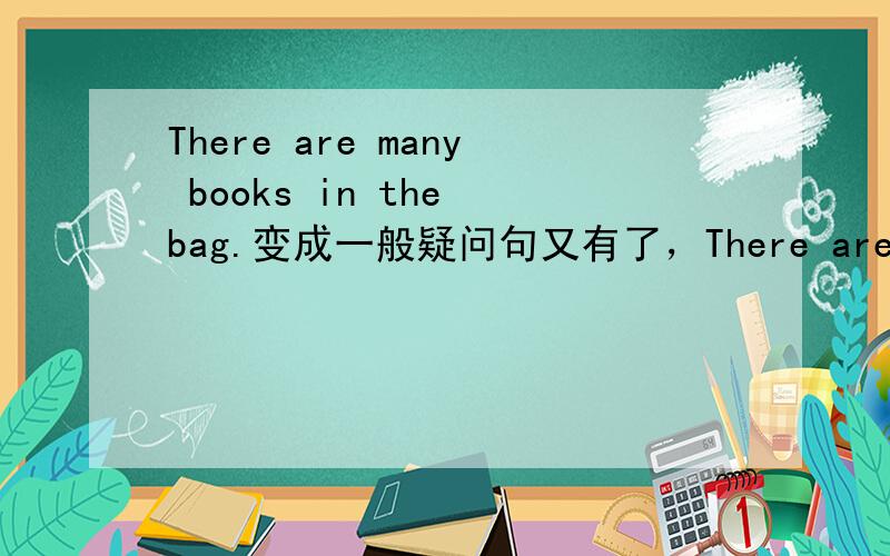 There are many books in the bag.变成一般疑问句又有了，There are four birds in the tree.用How many提问They are going to have a party next Sunday.用What提问Mike is cleaning the window.对cleaning the window 提问Jack enjoys listening