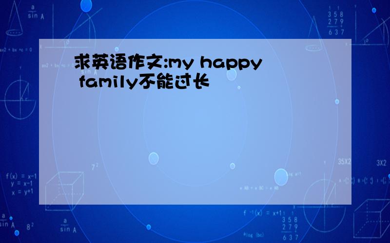求英语作文:my happy family不能过长