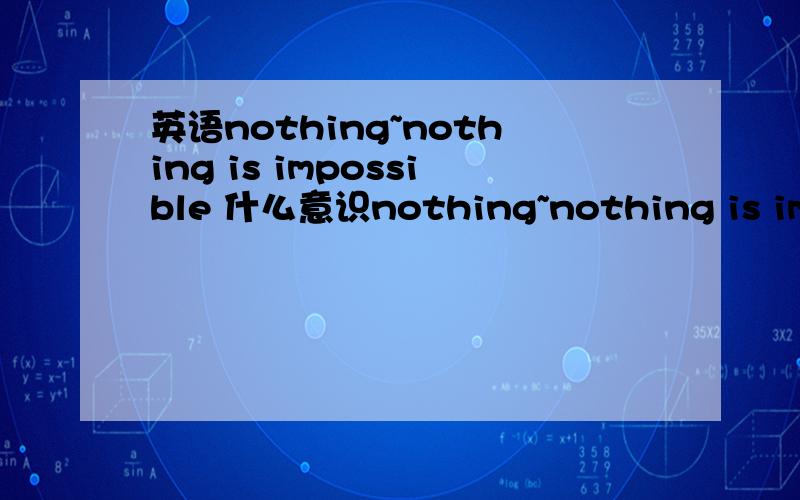 英语nothing~nothing is impossible 什么意识nothing~nothing is impossible 中文什么意识啊