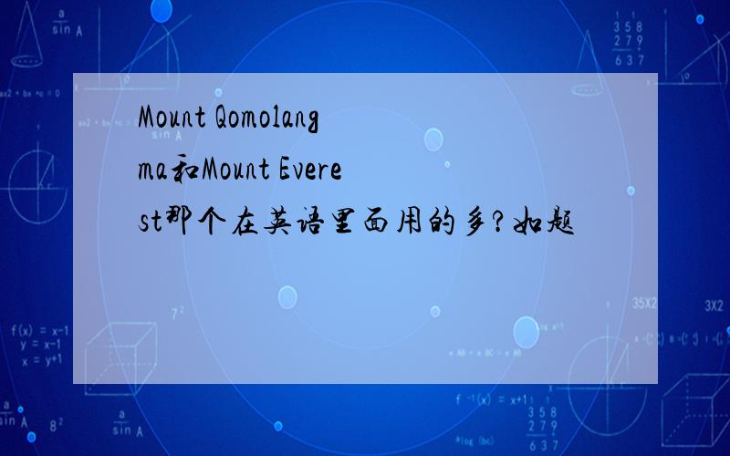 Mount Qomolangma和Mount Everest那个在英语里面用的多?如题