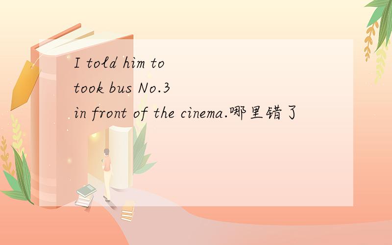 I told him to took bus No.3 in front of the cinema.哪里错了