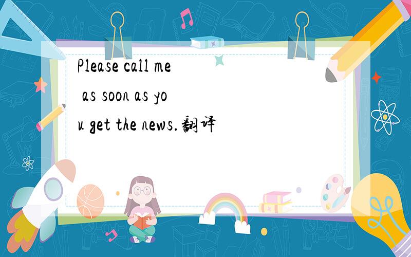 Please call me as soon as you get the news.翻译