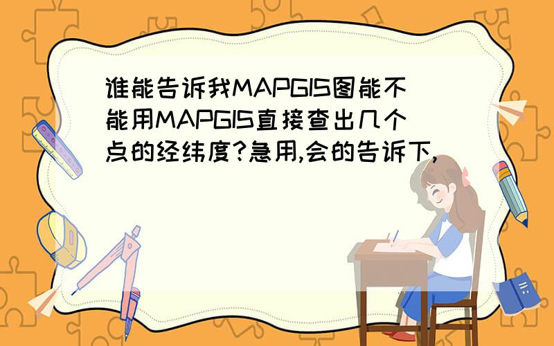 谁能告诉我MAPGIS图能不能用MAPGIS直接查出几个点的经纬度?急用,会的告诉下,