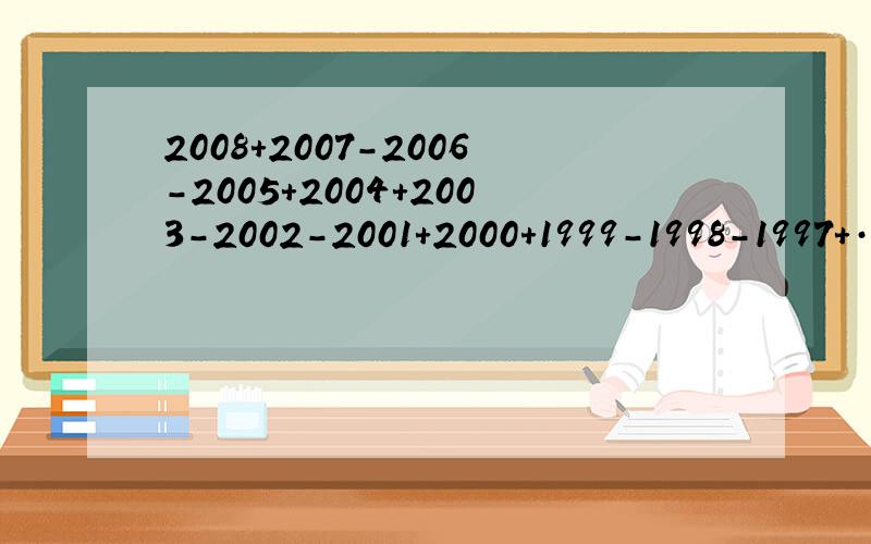 2008+2007-2006-2005+2004+2003-2002-2001+2000+1999-1998-1997+···+8+7-6-5+4+3-2-2 用简便方法计算