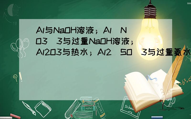 Al与NaOH溶液；Al（NO3）3与过量NaOH溶液；Al2O3与热水；Al2（SO）3与过量氨水