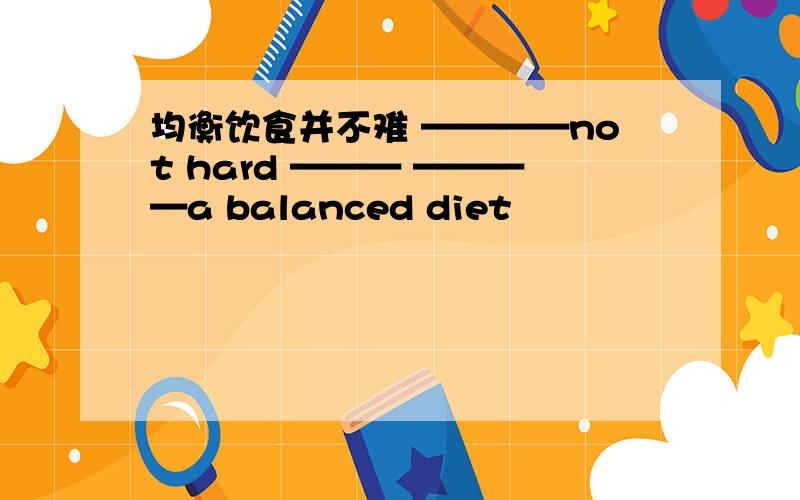 均衡饮食并不难 ————not hard ——— ————a balanced diet
