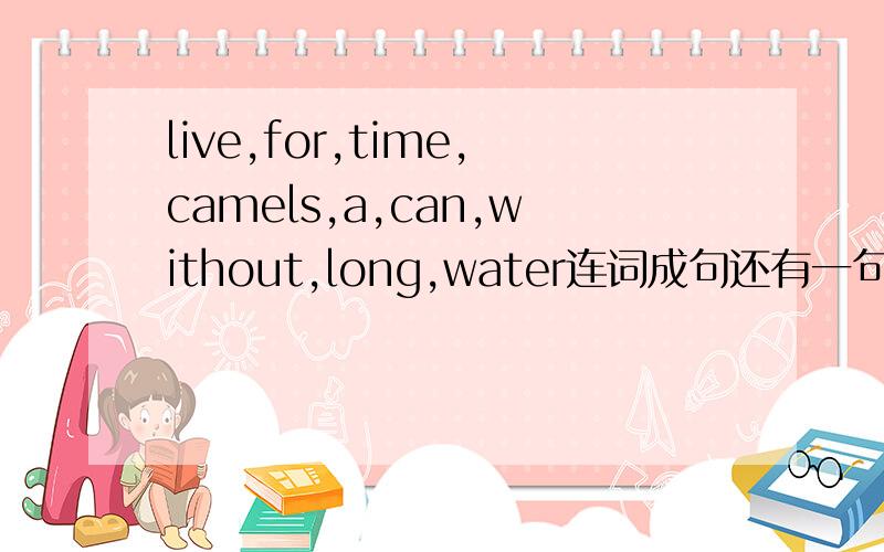 live,for,time,camels,a,can,without,long,water连词成句还有一句：moonlight,shining,the,in,is,the,window,through连词成句.