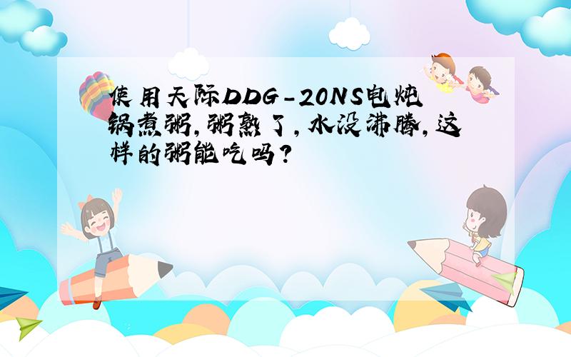 使用天际DDG-20NS电炖锅煮粥,粥熟了,水没沸腾,这样的粥能吃吗?