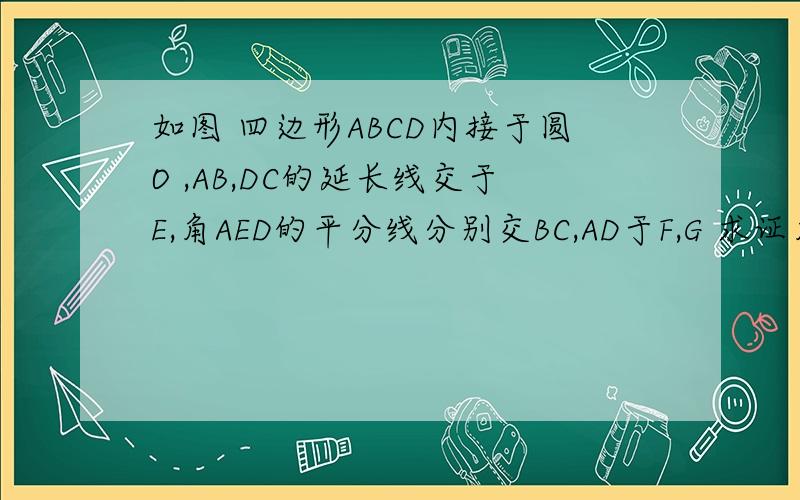 如图 四边形ABCD内接于圆O ,AB,DC的延长线交于E,角AED的平分线分别交BC,AD于F,G 求证角GFC=角DGF只问一步,：AE：BE＝DE：CE怎么得来的,用的什么定理,请说下证：∵AE：BE＝DE：CE，∠AED即∠BEC（公共
