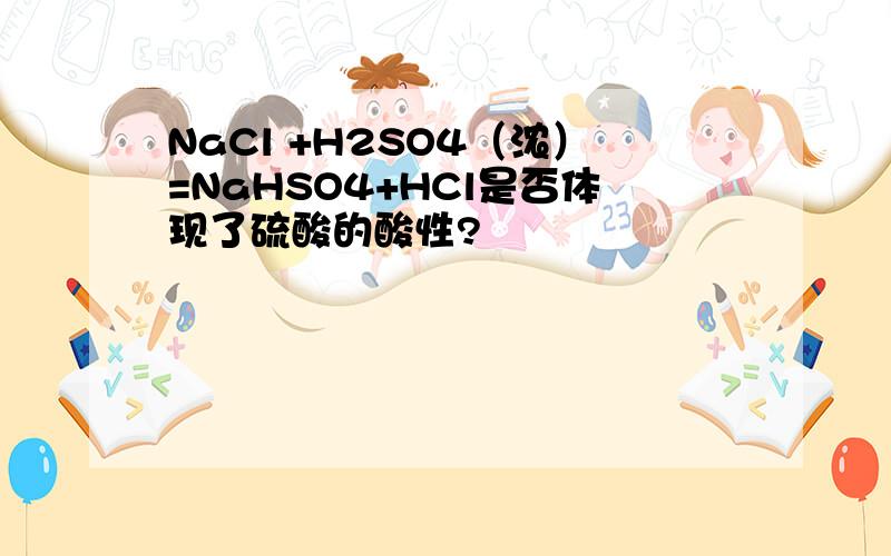 NaCl +H2SO4（浓）=NaHSO4+HCl是否体现了硫酸的酸性?