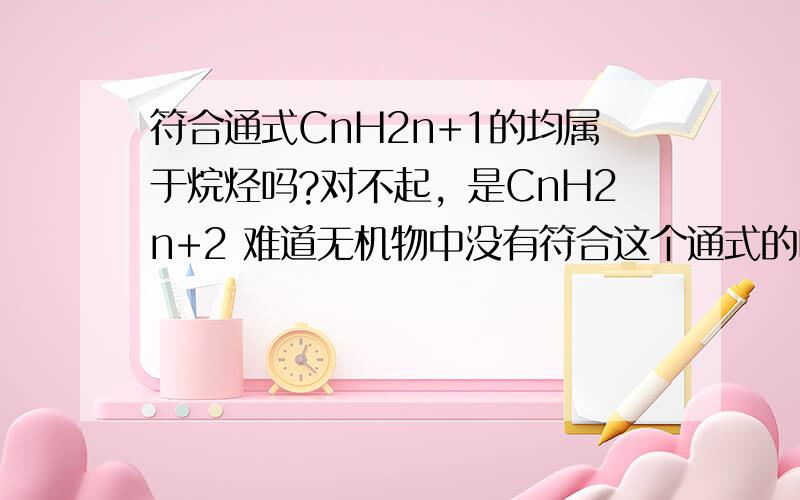 符合通式CnH2n+1的均属于烷烃吗?对不起，是CnH2n+2 难道无机物中没有符合这个通式的吗？