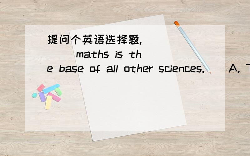 提问个英语选择题,_______ maths is the base of all other sciences.    A. That is because                 B. That is that      C. It is that                      D. Because我怎么感觉A D都可以啊because那个题目如果是回答一个