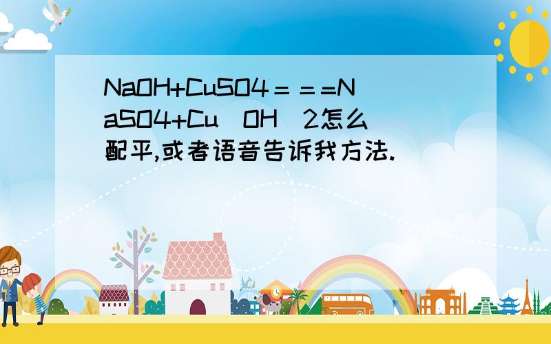 NaOH+CuSO4＝＝=NaSO4+Cu(OH)2怎么配平,或者语音告诉我方法.