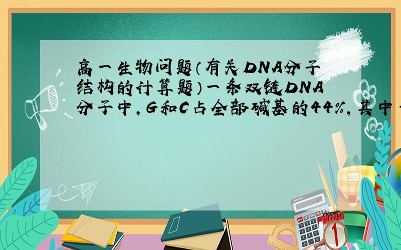 高一生物问题（有关DNA分子结构的计算题）一条双链DNA分子中,G和C占全部碱基的44%,其中一条链的碱基中,26%是A,20%是C.那么其互补链中A和C分别占该链全部碱基的百分比为多少?A 28%和22% B 30%和24