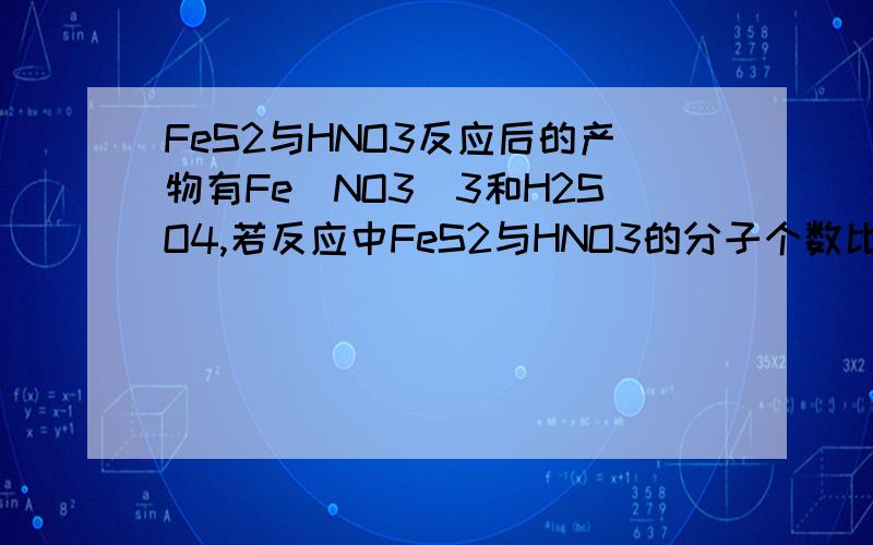 FeS2与HNO3反应后的产物有Fe(NO3)3和H2SO4,若反应中FeS2与HNO3的分子个数比为一比八,则HNO3被还原得到的产物是什么?