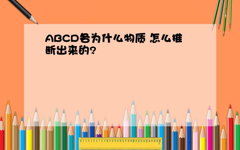 ABCD各为什么物质 怎么推断出来的?