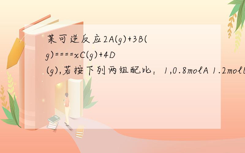 某可逆反应2A(g)+3B(g)====xC(g)+4D(g),若按下列两组配比：1,0.8molA 1.2molB 1.2molC 2.4molD2,1.4molA 2.1molB 0.6molC 1.2molD分别在容积不变的同种密闭容器中,一定温度下反应达到平衡后,C的质量分数相等.则化学