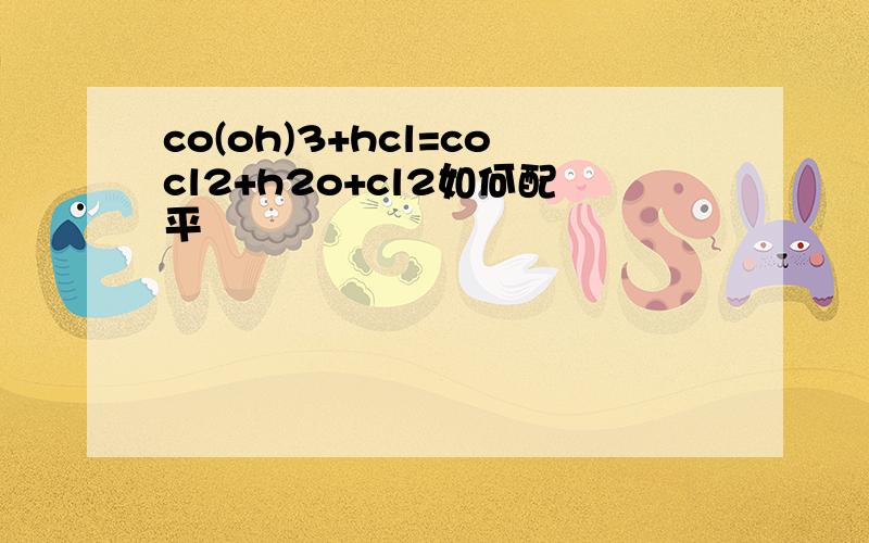co(oh)3+hcl=cocl2+h2o+cl2如何配平