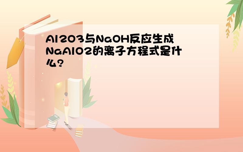 Al2O3与NaOH反应生成NaAlO2的离子方程式是什么?