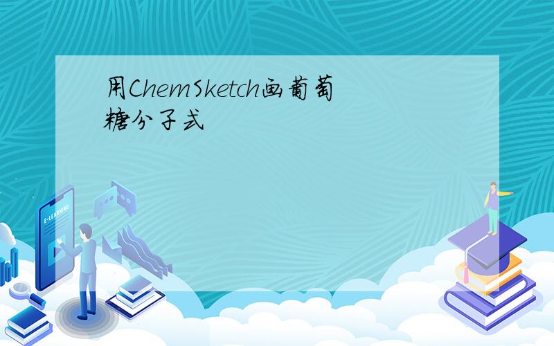用ChemSketch画葡萄糖分子式