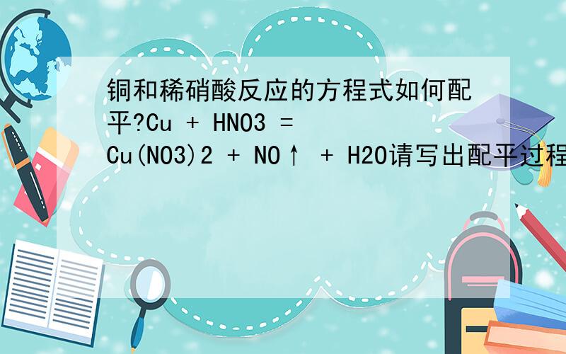 铜和稀硝酸反应的方程式如何配平?Cu + HNO3 = Cu(NO3)2 + NO↑ + H2O请写出配平过程
