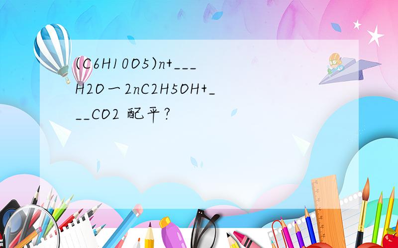 (C6H10O5)n+___H2O一2nC2H5OH+___CO2 配平?