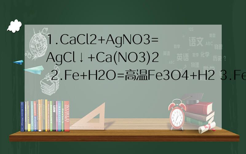 1.CaCl2+AgNO3=AgCl↓+Ca(NO3)2 2.Fe+H2O=高温Fe3O4+H2 3.FeS2+O2=点燃Fe2O3+SO24.K2SO4+BaCl2=BaSO4↓+KCl