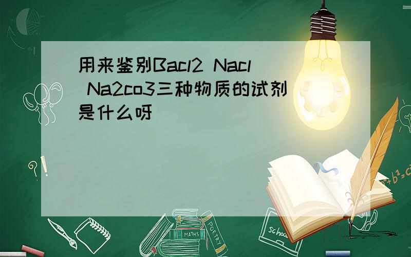 用来鉴别Bacl2 Nacl Na2co3三种物质的试剂是什么呀