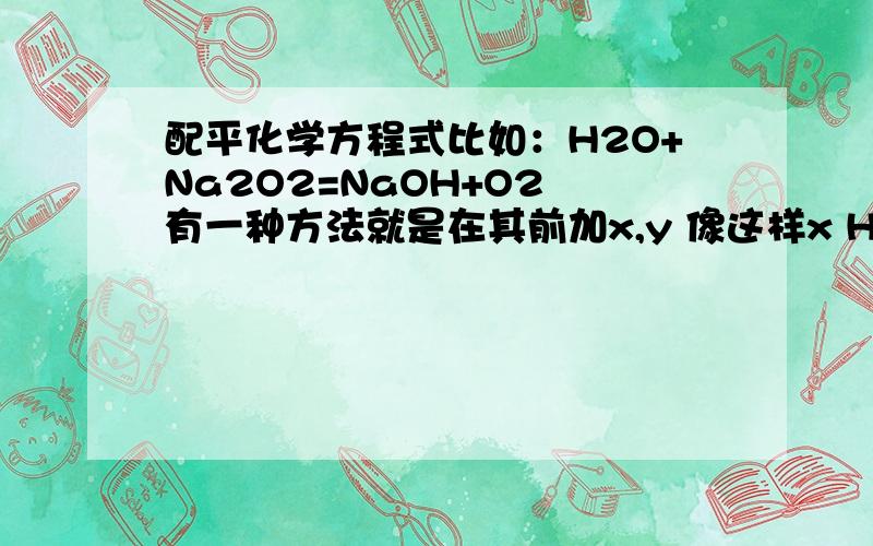 配平化学方程式比如：H2O+Na2O2=NaOH+O2 有一种方法就是在其前加x,y 像这样x H2O+y Na2O2=NaOH+O2 然后呢 我就不知道该怎么办了