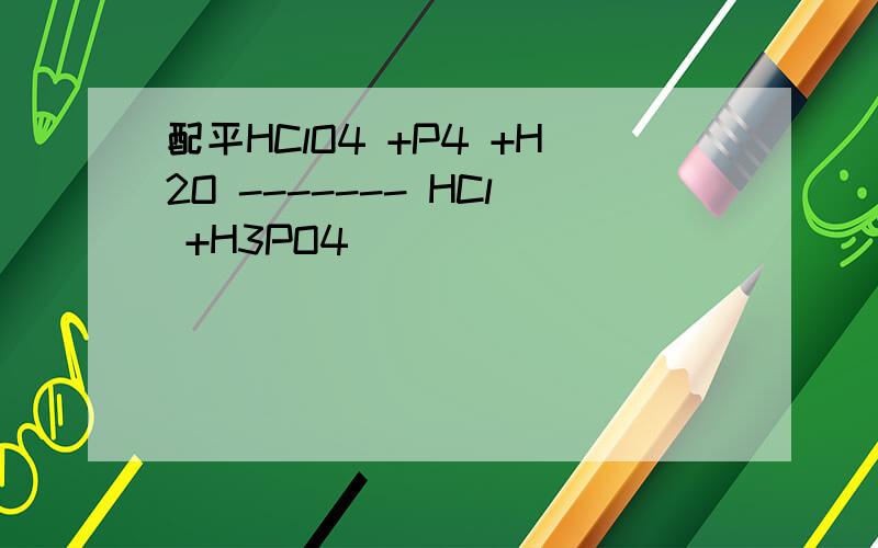 配平HClO4 +P4 +H2O ------- HCl +H3PO4