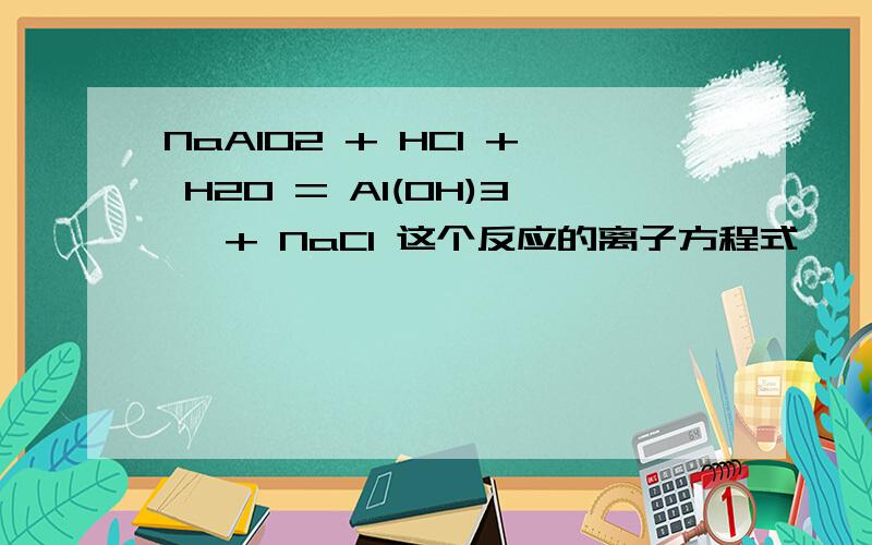 NaAlO2 + HCl + H2O = Al(OH)3↓ + NaCl 这个反应的离子方程式