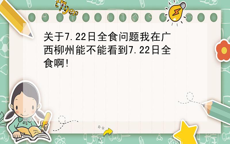 关于7.22日全食问题我在广西柳州能不能看到7.22日全食啊!