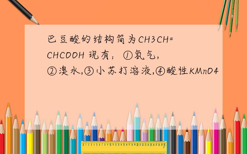 巴豆酸的结构简为CH3CH=CHCOOH 现有：①氢气,②溴水,③小苏打溶液,④酸性KMnO4