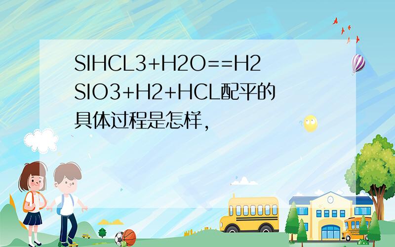 SIHCL3+H2O==H2SIO3+H2+HCL配平的具体过程是怎样,