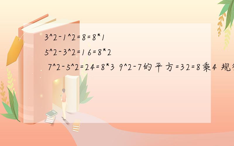 3^2-1^2=8=8*1 5^2-3^2=16=8*2 7^2-5^2=24=8*3 9^2-7的平方=32=8乘4 规律是什么（用式子表示）