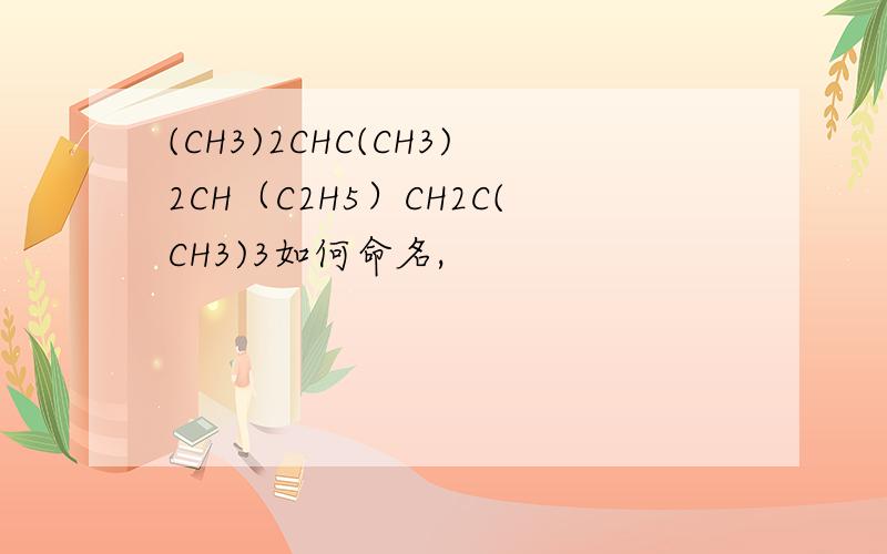 (CH3)2CHC(CH3)2CH（C2H5）CH2C(CH3)3如何命名,