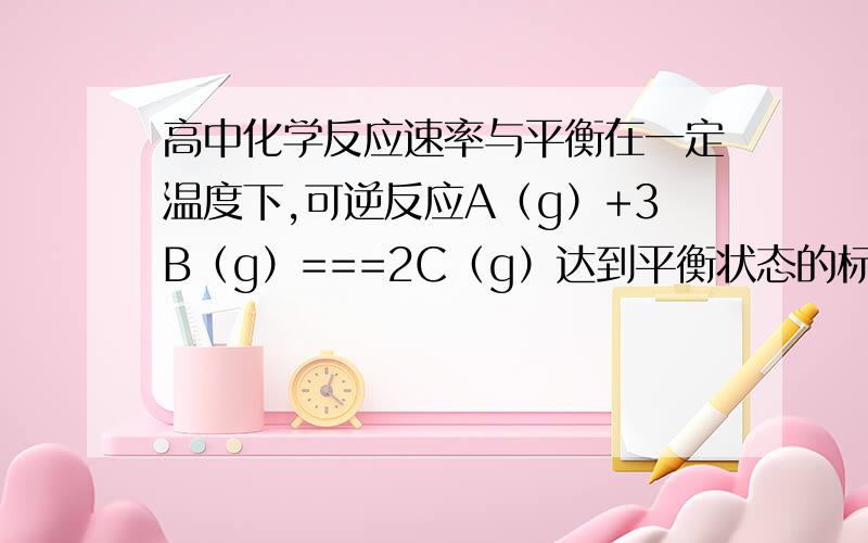 高中化学反应速率与平衡在一定温度下,可逆反应A（g）+3B（g）===2C（g）达到平衡状态的标志是（ ）有一个答案是：A,B,C的分子数比为1：3：2这个答案错了,为什么?反应平衡与否与分子数有什