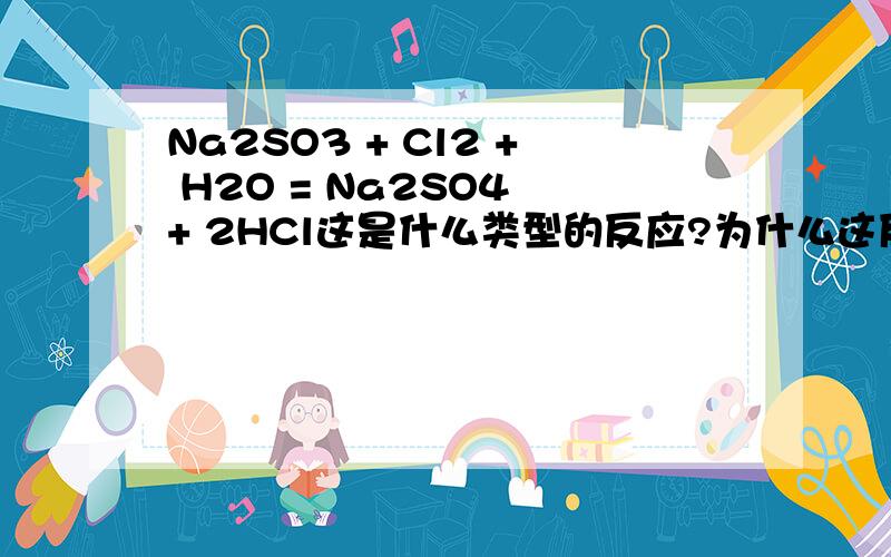 Na2SO3 + Cl2 + H2O = Na2SO4 + 2HCl这是什么类型的反应?为什么这反应会发生?