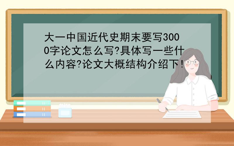 大一中国近代史期末要写3000字论文怎么写?具体写一些什么内容?论文大概结构介绍下!