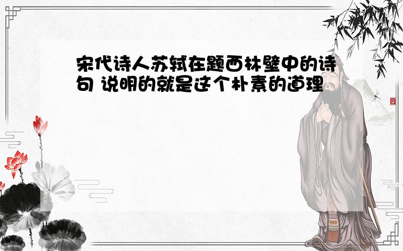 宋代诗人苏轼在题西林壁中的诗句 说明的就是这个朴素的道理