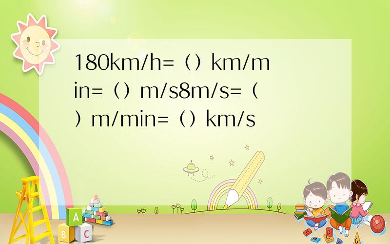 180km/h=（）km/min=（）m/s8m/s=（）m/min=（）km/s