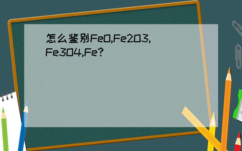 怎么鉴别FeO,Fe2O3,Fe3O4,Fe?