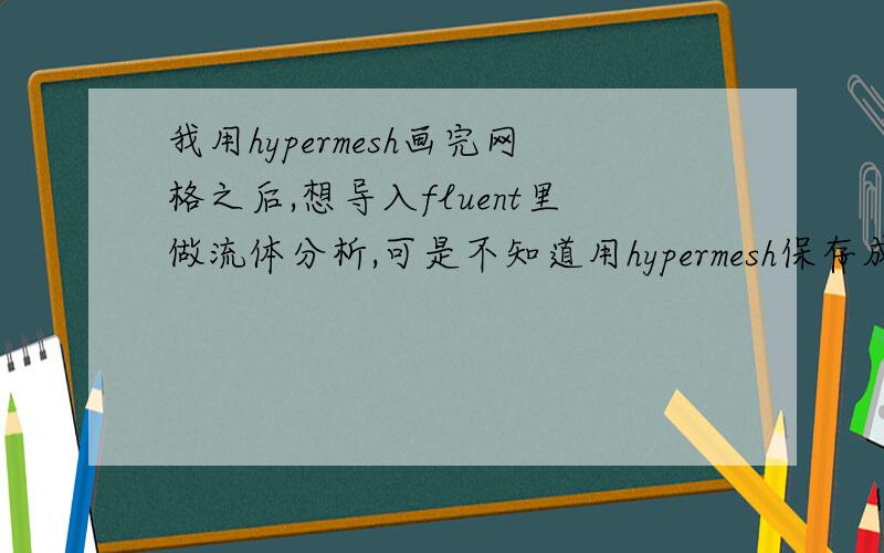 我用hypermesh画完网格之后,想导入fluent里做流体分析,可是不知道用hypermesh保存成什么格式,fluent才能打开呢?具体点的步骤,