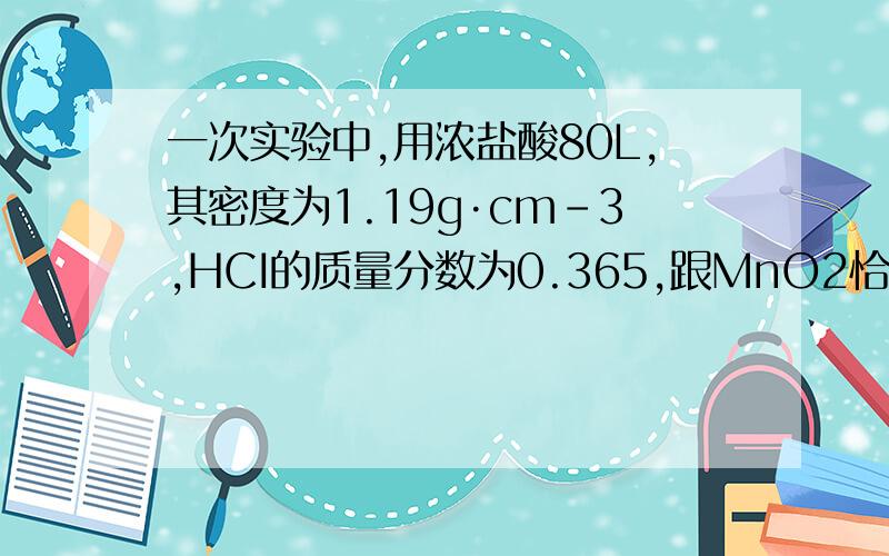 一次实验中,用浓盐酸80L,其密度为1.19g·cm-3,HCI的质量分数为0.365,跟MnO2恰好完全反应,产生了5.6L,〔标准状况下〕的氯气,试计算深盐酸的物质的量浓度和被氧化的HHCI的物质的量.HCL:CI2=4:1 5.6升cl20